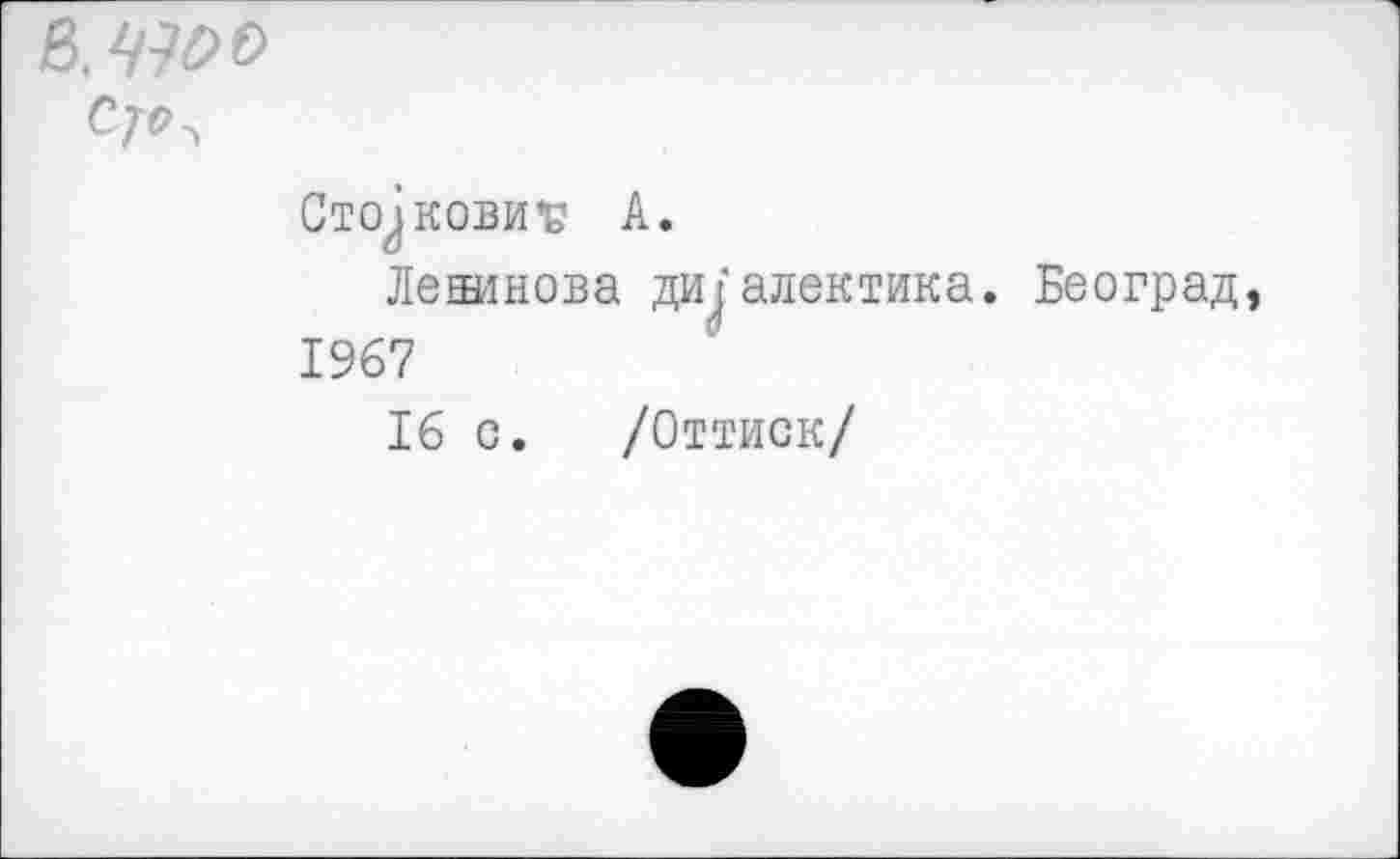 ﻿ß. W>o
Ctojkobh’b A.
Леаинова диалектика. Београд, 1967
16 с. /Оттиск/